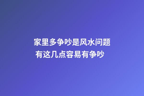 家里多争吵是风水问题 有这几点容易有争吵